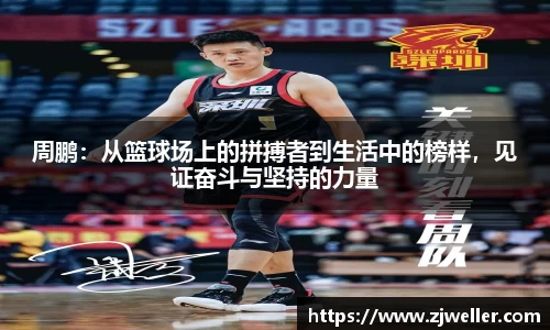 周鹏：从篮球场上的拼搏者到生活中的榜样，见证奋斗与坚持的力量